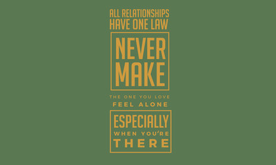 Wall Mural - All relationships have one law : Never make the one you love feel alone, especially when your there.