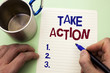 Writing note showing  Take Action. Business photo showcasing Strategy Future Actions Procedure Activity Goal Objective written by Man on Notebook Paper Holding Marker on plain background Cup.