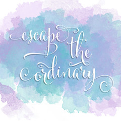 Wall Mural - Escape the ordinary- hand drawn motivational lettering phrase on watercolor background