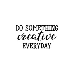 Do something creative everyday. Lettering. calligraphy vector illustration.