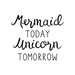Mermaid today unicorn tomorrow quote, vector hand lettering, calligraphy font, black writing isolated on white background.