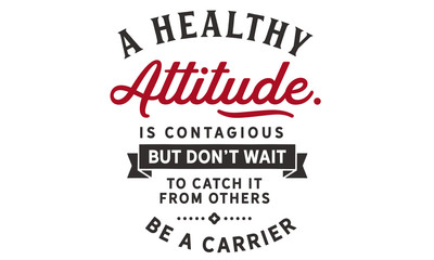 Wall Mural - A healthy attitude is contagious but don't wait to catch it from others. Be a carrier.