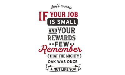 Wall Mural - Don't worry if your job is small and your rewards few. Remember that the mighty oak was once a nut like you.