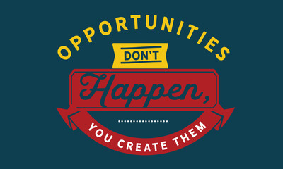 Wall Mural - opportunities don't happen, you create them