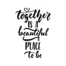 Together Is A Beautiful Place To Be - Hand Drawn Wedding Romantic Lettering Phrase Isolated On The White Background. Fun Brush Ink Vector Calligraphy Quote For Greeting Cards Design, Photo Overlays.