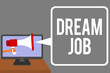 Conceptual hand writing showing Dream Job. Business photo showcasing An act that is paid of by salary and giving you hapiness Man holding Megaphone computer screen talking speech bubble.