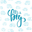 It s a boy. Hand drawn calligraphy and brush pen lettering on white background with blue doodle cars. design for holiday greeting card and invitation of baby shower, birthday, party invitation.