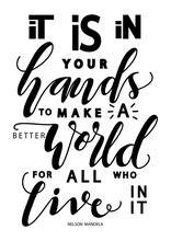 Hand Lettered It Is In Your Hands To Make A Better World For All Who Live In It. Modern Calligraphy. Handwritten Inspirational Motivational Quote. 