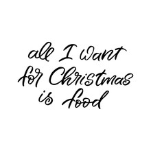 Hand Drawn Lettering Phrase. Christmas Postcard. The Inscription: All I Want For Christmas Is Food. Perfect Design For Greeting Cards, Posters, T-shirts, Banners, Print Invitations.