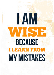 Wall Mural - I am wise because I am learning from my mistakes. Motivation poster design on grunge background.