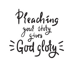 Preaching your story gives God glory - religious inspire and motivational quote.Print for inspirational poster, t-shirt, church leaflets, card, flyer, sticker, badge. Elegant calligraphy sign