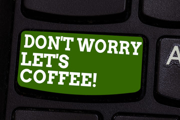 Wall Mural - Writing note showing Don T Worry Let S Is Coffee. Business photo showcasing A hot beverage always makes you be inspired Keyboard key Intention to create computer message pressing keypad idea