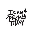 I can't people today. Funny hand lettering quote means I am not able to deal with people today. Wordplay. Introverts humor. Made in vector. Isolated on white.