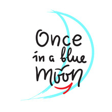 Once In A Blue Moon - Inspire And Motivational Quote. English Idiom, Lettering. Youth Slang. Print For Inspirational Poster, T-shirt, Bag, Cups, Card, Flyer, Sticker, Badge. Calligraphy Funny Sign