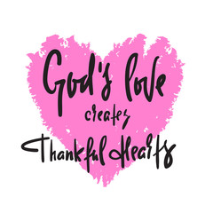 God's love creates thankful hearts - religious inspire and motivational quote. Hand drawn beautiful lettering. Print for inspirational poster, t-shirt, bag, cups, card, flyer, sticker, badge.