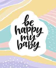 Wall Mural - Be happy my baby. Beautiful creative lettering postcard. Calligraphy inspiration graphic design, typography element. Hand written postcard. Bright colorful graphic hand drawn abstract background in