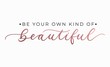 Be your own kind of beautiful inspirational quote with lettering. Vector motivational illustration