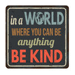 In a world where you can be anything be kind vintage rusty metal sign