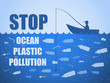 © olkita - Stop ocean plastic pollution. Ecological poster with text. Fisherman fishing. There are plastic garbage, bottle on blue background in the water. Plastic problem. No fish.