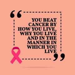 Wall Mural - Inspirational motivational quote. You beat cancer by how you live, why you live and in the manner in which you live.