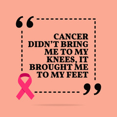 Wall Mural - Inspirational motivational quote. Cancer didn't bring me to my knees, it brought me to my feet.