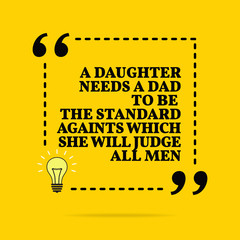 Wall Mural - Inspirational motivational quote. A daughter needs a dad to be the standard againts which she will judge all men.