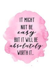 It mighht not be easy but it will be absolutely worth it. Motivating quote with pink watercolor background