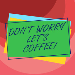 Wall Mural - Handwriting text Don T Worry Let S Is Coffee. Concept meaning A hot beverage always makes you be inspired Pile of Blank Rectangular Outlined Different Color Construction Paper