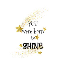 You Were Born To Shine Hand Drawn Quote. Motivational Black Ink Message. Glittering Stars With Golden Stardust Sparkles. Decorative Star With Comet Tail Effect. T-shirt Print, Postcard, Banner Design
