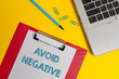 Word writing text Avoid Negative. Business photo showcasing Staying away from pessimistic showing Suspicious Depression Open laptop clipboard blank paper sheet marker clips colored background