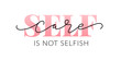 Self care is not selfish. Love yourself quote. Modern calligraphy text of taking care of yourself. Design print for t shirt, pin label, badges, sticker, greeting card, banner. Vector illustration. ego