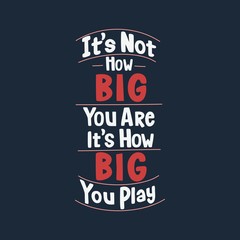 Hand Lettering Art Motivational or Inspirational Quote, It's Not How BIG You Are, It's How BIG You Play.