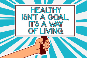 Conceptual hand writing showing Healthy Isn t not A Goal, It s is A Way Of Living.. Business photo text Create good habits routines Man hand holding poster important protest message blue background