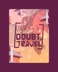 Wall Mural - Traveling concept motivational poster vector illustration. When in doubt, travel. Flying airplane over planet with different countries. Tourism and world map. Plane trip around globe.