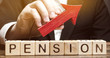 Wooden blocks with the word Pension and up arrow. Improving the financial condition of older people. Surcharge and pension supplements. Loan portfolio growth. Increase pensions fund. Growing payments