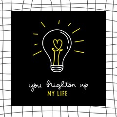 Wall Mural - You brighten up my life inspirational lettering vector illustration. Love quote written in curvy white and yellow font with glowing lightbulb on black square over checkered background