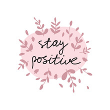 Positive Life Message T-shirt Print. Stay Positive Motivational Lettering. Confident People Hand Drawn Slogan With Foliage Decor. Smartphone Case, Postcard, Poster Design Element