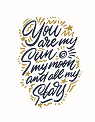 Poster - You Are My Sun, My Moon And All My Stars, hand lettering. Vector calligraphic illustration. Inspirational romantic poster, card etc.