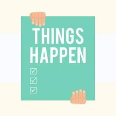 Wall Mural - Writing note showing Things Happen. Business concept for Result of situation Course of action Something cannot control Two hands holding big blank rectangle up down Geometrical background