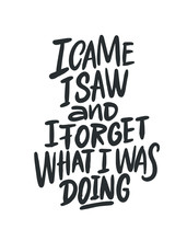 I Came I Saw And I Forget What I Was Doing. Funny Phrase, Hand Drawn Dry Brush Lettering. Ink Illustration. Modern Calligraphy Phrase. Vector Illustration.