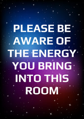 Wall Mural - Motivational poster. Please be aware of the energy you bring into this room. Open space, starry sky style. Print design.