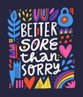 Better sore than sorry scandinavian style lettering. Fitness motivational slogan hand drawn illustration. Gym poster, textile decorative typography. Inspirational sport saying in abstract frame