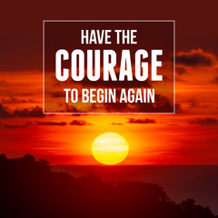 Wall Mural - Inspirational and motivational quote. Have The Courage To Begin Again.