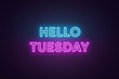 Neon text of Hello Tuesday. Greeting banner, poster with Glowing Neon Inscription for Tuesday