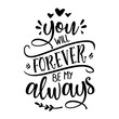 You will forever be my always - Love Day typography. Handwriting romantic lettering. Hand drawn illustration 