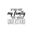 © anngirna - If you met my family you would understand. Lettering. calligraphy vector illustration.