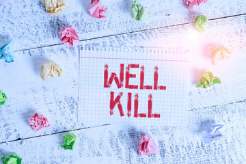 Poster - Handwriting text writing Well Kill. Conceptual photo operation of placing a column of heavy fluid into a well bore Crumpled colored rectangle square shaped paper reminder white wood desk