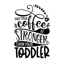 May Your Coffee Be Stronger Than Your Toddler - Concept With Coffee Cup. Good For Scrap Booking, Motivation Posters, Textiles, Gifts, Bar Sets.