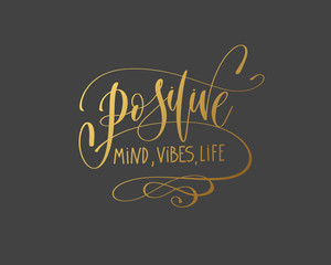 positive mind, vibes, life - hand gold lettering inscription typography text positive quote