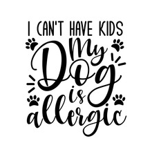 I Can't Have Kids My Dog Is Allergic- Funny Text With Paws. Good For Greeting Card And  T-shirt Print, Flyer, Poster Design, Mug.